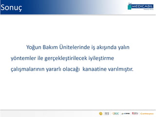 Yoğun Bakım Ünitelerinde iş akışında yalın
yöntemler ile gerçekleştirilecek iyileştirme
çalışmalarının yararlı olacağı kanaatine varılmıştır.
Sonuç
 