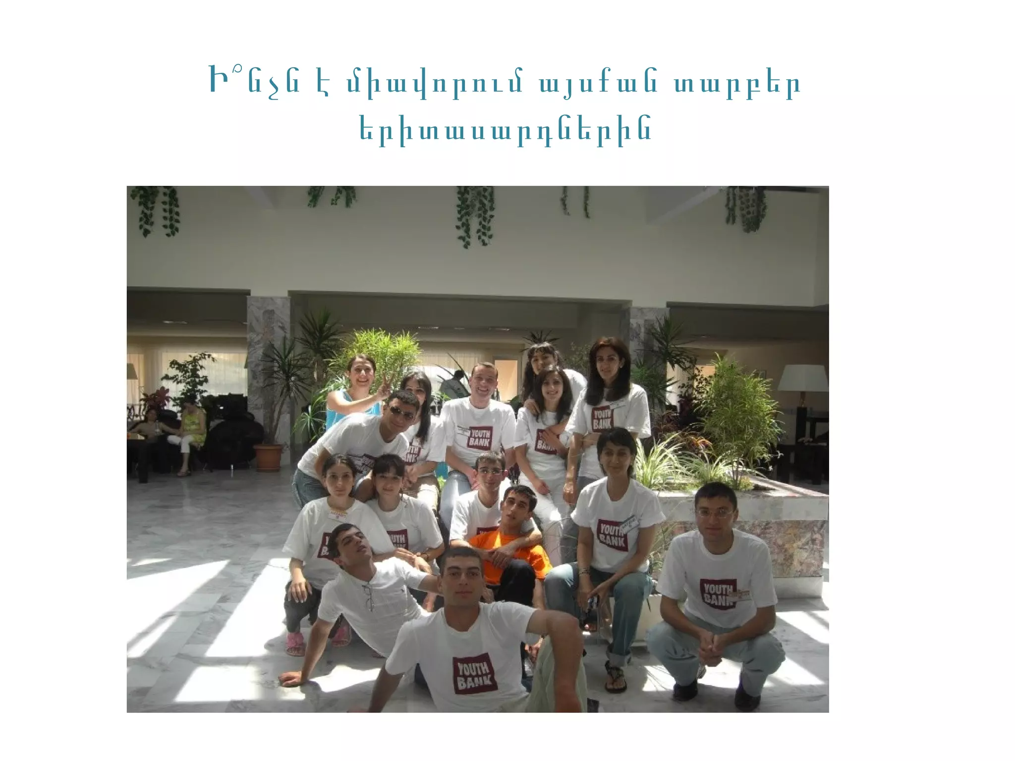 Ի՞ նչն է միավորում այսքան տարբեր
          երիտասարդներին
 