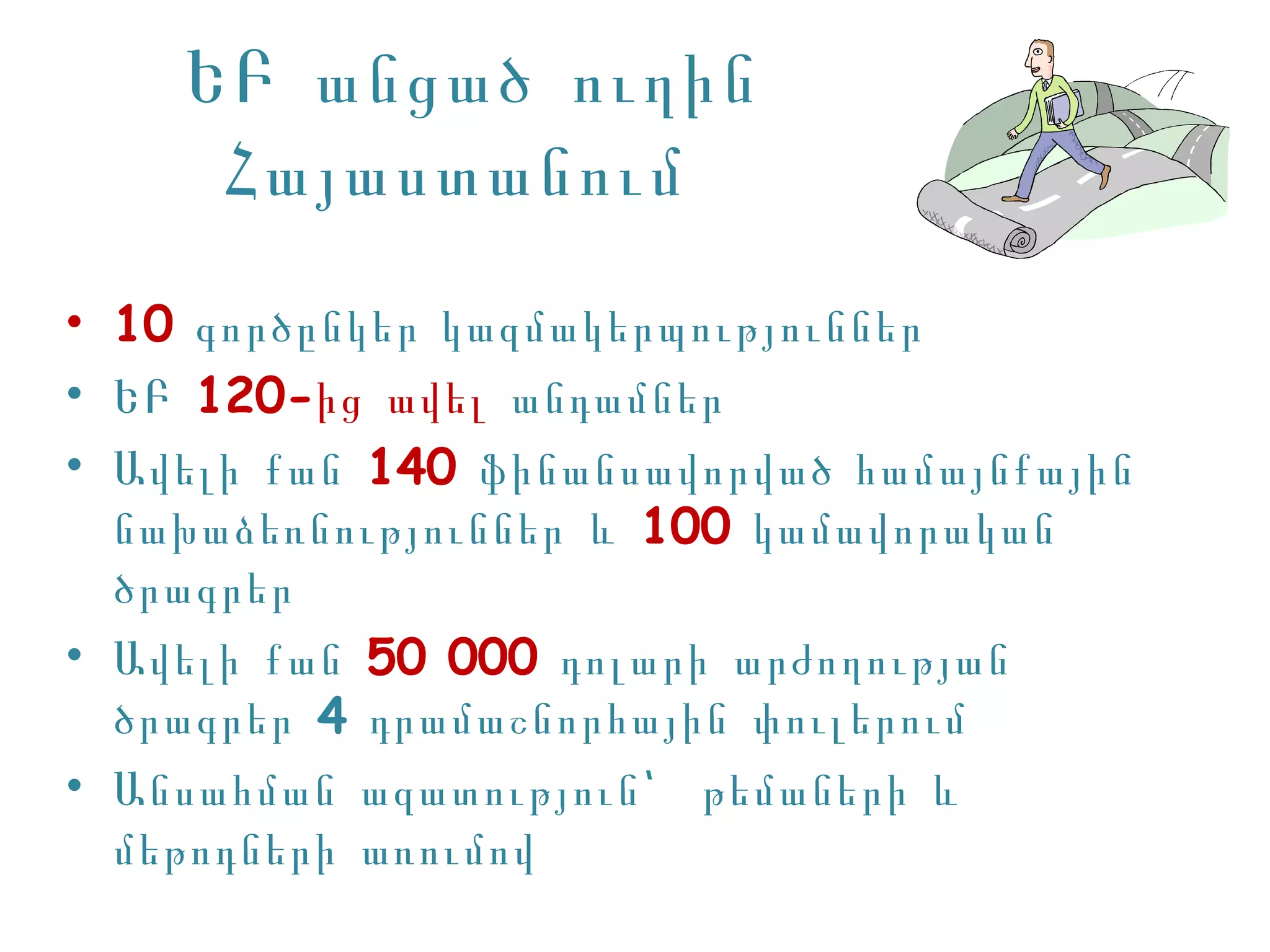 ԵԲ անցած ուղին
     Հայաստանում
• 10 գործընկեր կազմակերպություններ
• ԵԲ 120-ից ավել անդամներ
• Ա վելի քան 140 ֆինանսավորված համայնքային
  նախաձեռնություններ և 100 կամավորական
  ծրագրեր
• Ա վելի քան 50 000 դոլարի արժողության
  ծրագրեր 4 դրամաշնորհային փուլերում
• Ա նսահման ազատություն՝ թեմաների և
  մեթոդների առումով
 