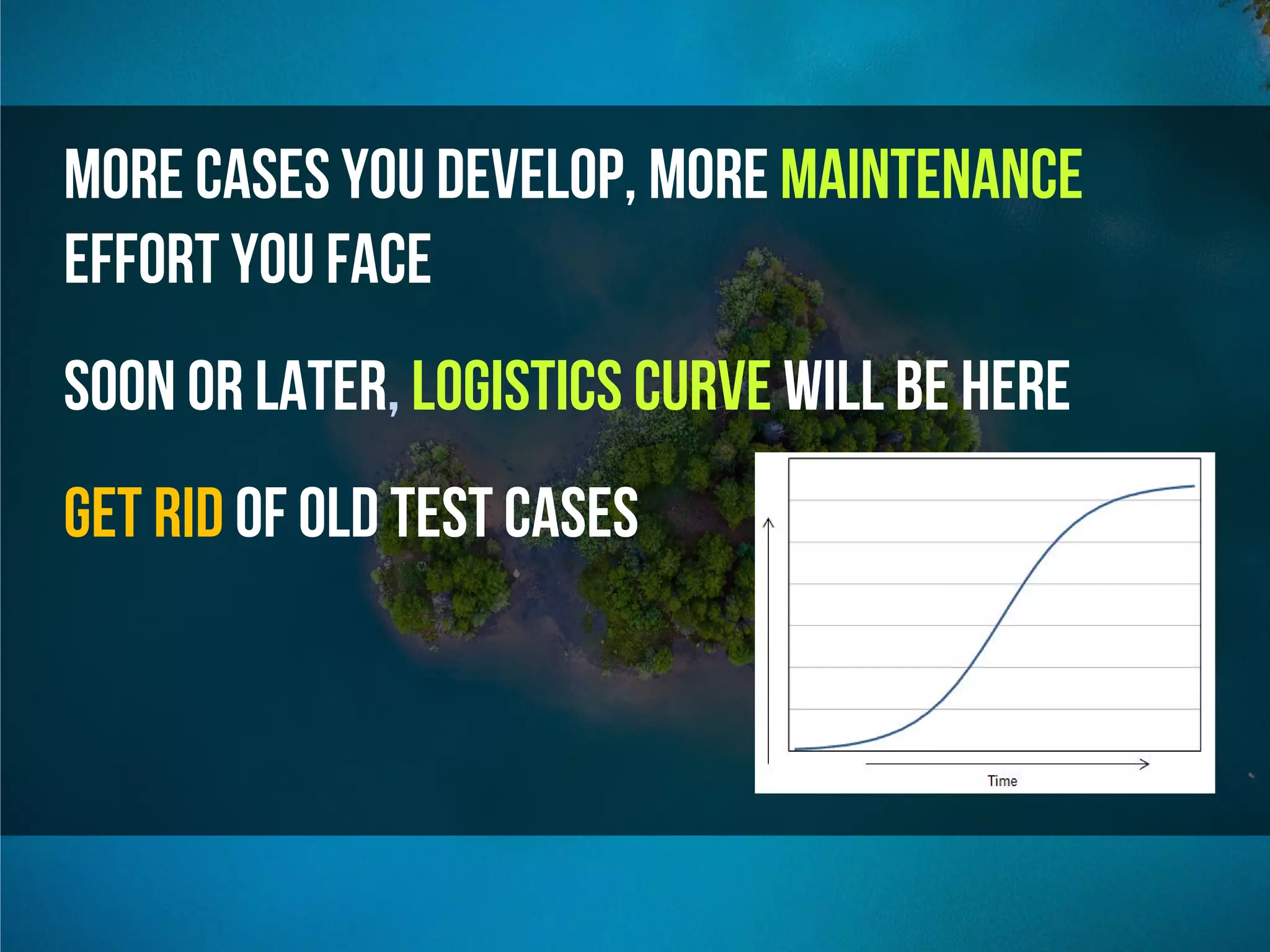 More cases you develop, More Maıntenance
effort you face
Soon or Later, Logistics curve will be here
Get rid of old test cases
 