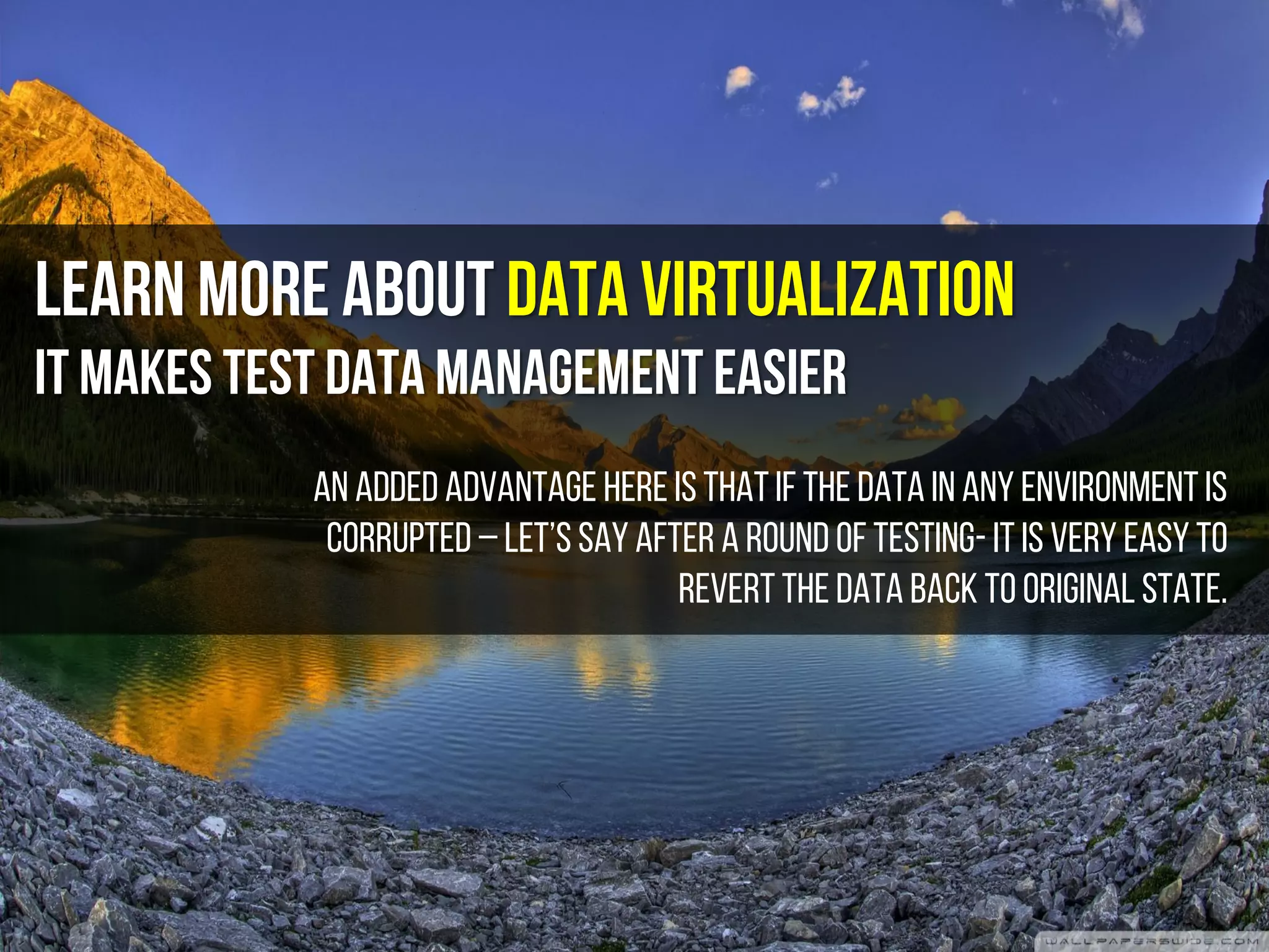 Learn more about Data Virtualization
It makes test data management easier
An added advantage here is thatif the data in any environmentis
corrupted – let’s say after a round of testing- it is very easy to
revert the data back to original state.
 