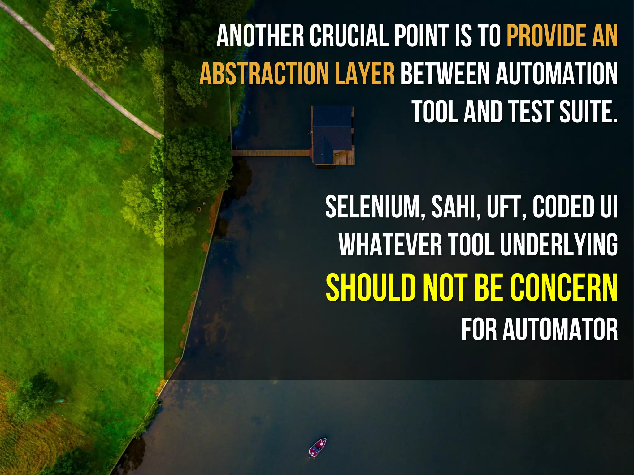 Another crucial point is to provide an
abstraction layer between automation
tool and test sUite.
Selenium, Sahi, UFT, Coded UI
whatever tool underlying
should not be concern
for automator
 