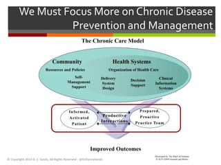 We Must Focus More on Chronic Disease 
Prevention and Management 
© Copyright 2014 D. Z. Sands, All Rights Reserved - @DrDannySands 
 