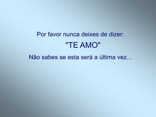 Por favor nunca deixes de dizer:
"TE AMO"
Não sabes se esta será a última vez...
 