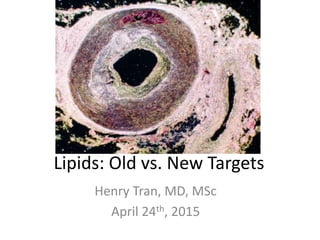 Lipids: Old vs. New Targets
Henry Tran, MD, MSc
April 24th, 2015
 