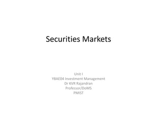 Securities Markets
Unit I
YBAE04 Investment Management
Dr KVR Rajandran
Professor/DoMS
PMIST
 