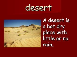 desertdesert
A desert isA desert is
a hot drya hot dry
place withplace with
little or nolittle or no
rain.rain.
 