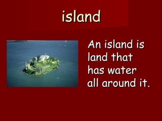 islandisland
An island isAn island is
land thatland that
has waterhas water
all around it.all around it.
 