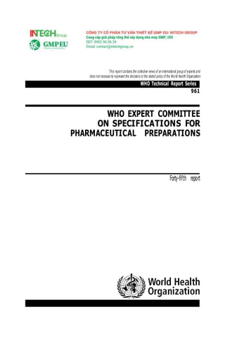WHO Technical Report Series
This report contains the collective views of aninternational groupof experts and
does not necessarily represent the decisions orthe stated policy of the World Health Organization
961
WHO EXPERT COMMITTEE
ON SPECIFICATIONS FOR
PHARMACEUTICAL PREPARATIONS
Forty-ﬁfth report
 