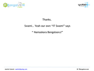 Aashish Solanki :  [email_address]   ©  YBangalore.com   Thanks.  Swami.. Yeah our own “IT Swami” says “  Namaskara Bengalooru!” 