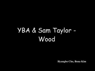 YBA & Sam Taylor - Wood Hyangbo Cho, Bona Kim 