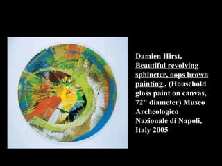 Damien Hirst. Beautiful revolving sphincter, oops brown painting  , (Household gloss paint on canvas, 72" diameter)  Museo Archeologico Nazionale di Napoli , Italy 2005 