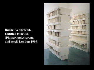 Rachel Whiteread .  Untitled (stacks),  ( Plaster, polystyrene,  and steel) London 1999 