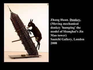 Zhang Huan.  Donkey ,  (Moving mechanical donkey 'humping' the model of Shanghai's Jin Mao tower) Saatchi Gallery, London 2008 