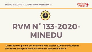 EQUIPO DIRECTIVO - I.E., "SANTA MAGDALENA SOFÍA"
RVM N° 133-2020-
MINEDU
"Orientaciones para el desarrollo del Año Escolar 2020 en Instituciones
Educativas y Programas Educativos de la Educación Básica”
 