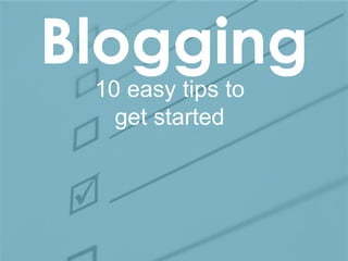 Blogging
10 easy tips to
get started
 