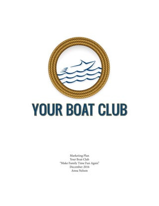 Marketing Plan
Your Boat Club
“Make Family Time Fun Again”
December 2016
Anna Nelson
 