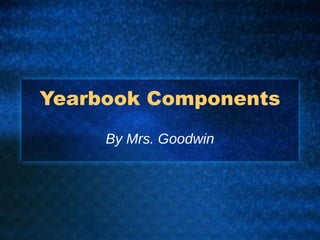 Yearbook Components By Mrs. Goodwin 