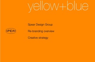 yellow+blue
Spear Design Group

Re-branding overview

Creative strategy
 