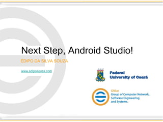 Next Step, Android Studio! 
Federal University of Ceará 
Federal 
University of Ceará 
ÉDIPO DA SILVA SOUZA 
www.ediposouza.com 
 