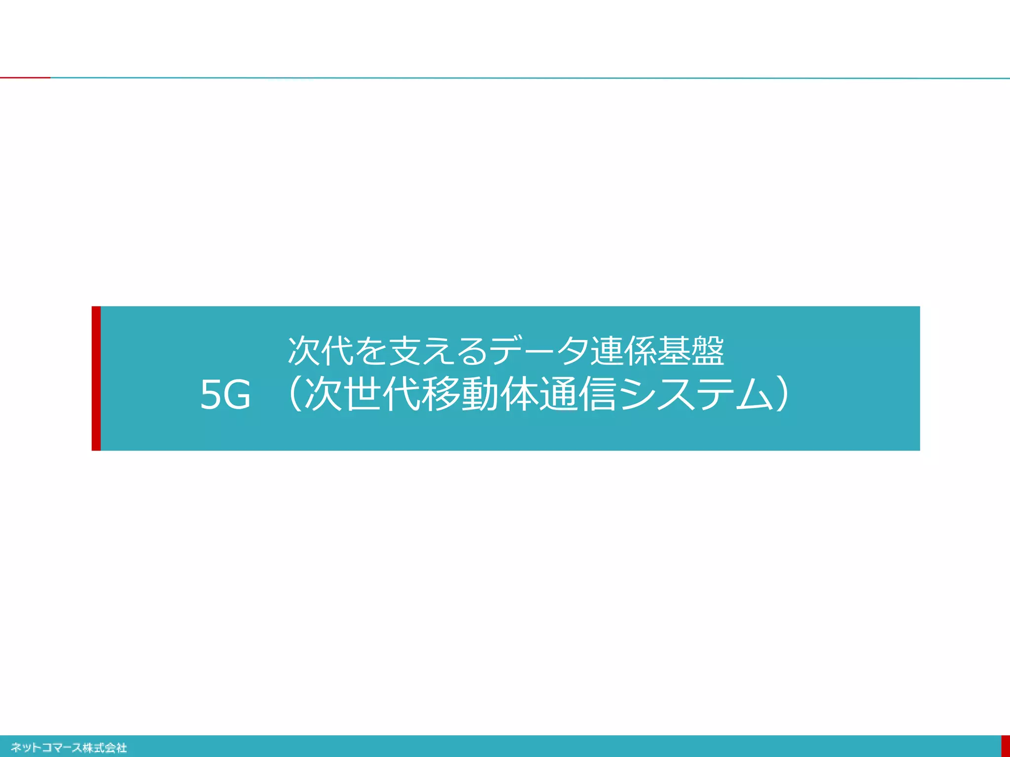 次代を支えるデータ連係基盤
5G （次世代移動体通信システム）
 