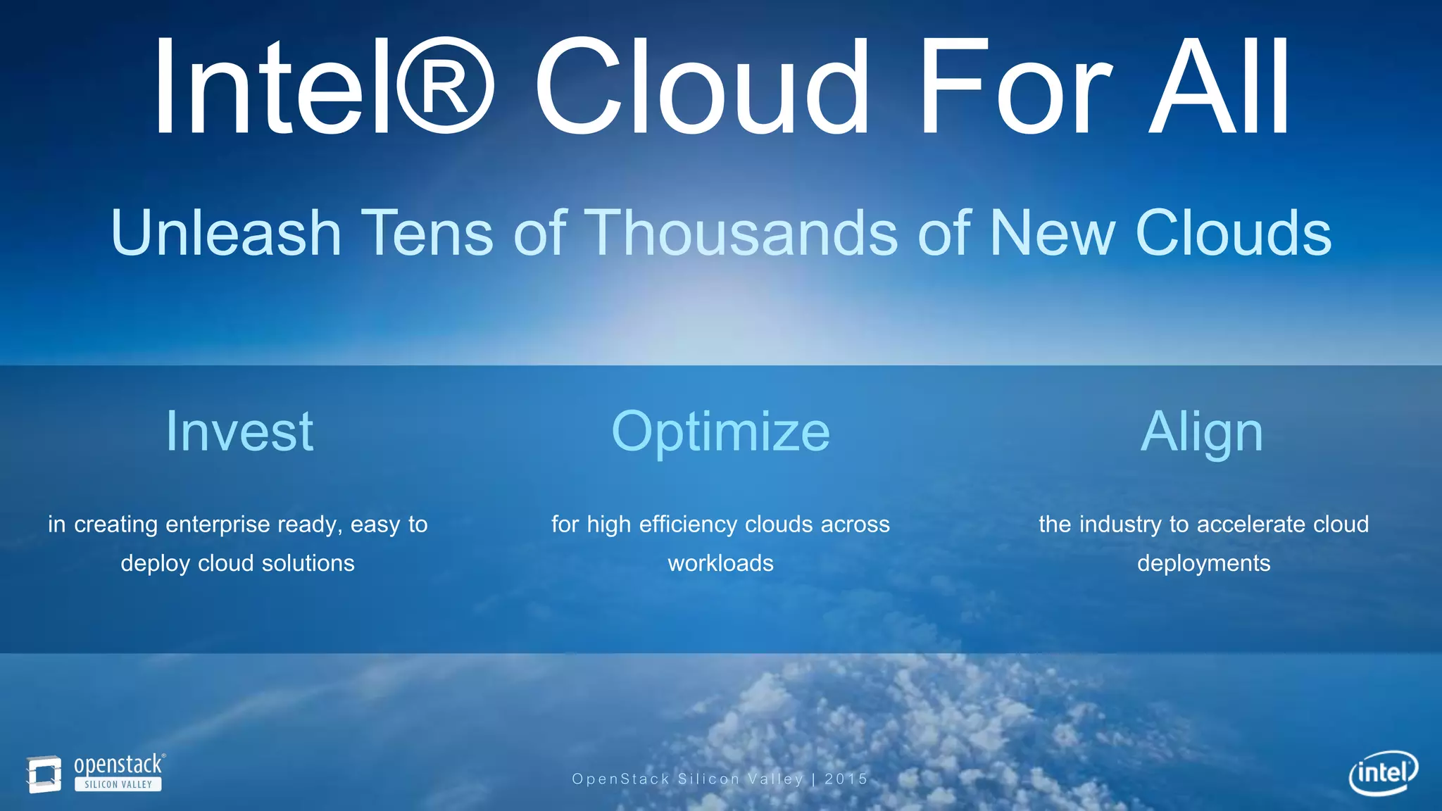 OpenStack Silicon Valley | 2015
Intel® Cloud For All
Unleash Tens of Thousands of New Clouds
in creating enterprise ready, easy to
deploy cloud solutions
for high efficiency clouds across
workloads
the industry to accelerate cloud
deployments
Invest Optimize Align
 
