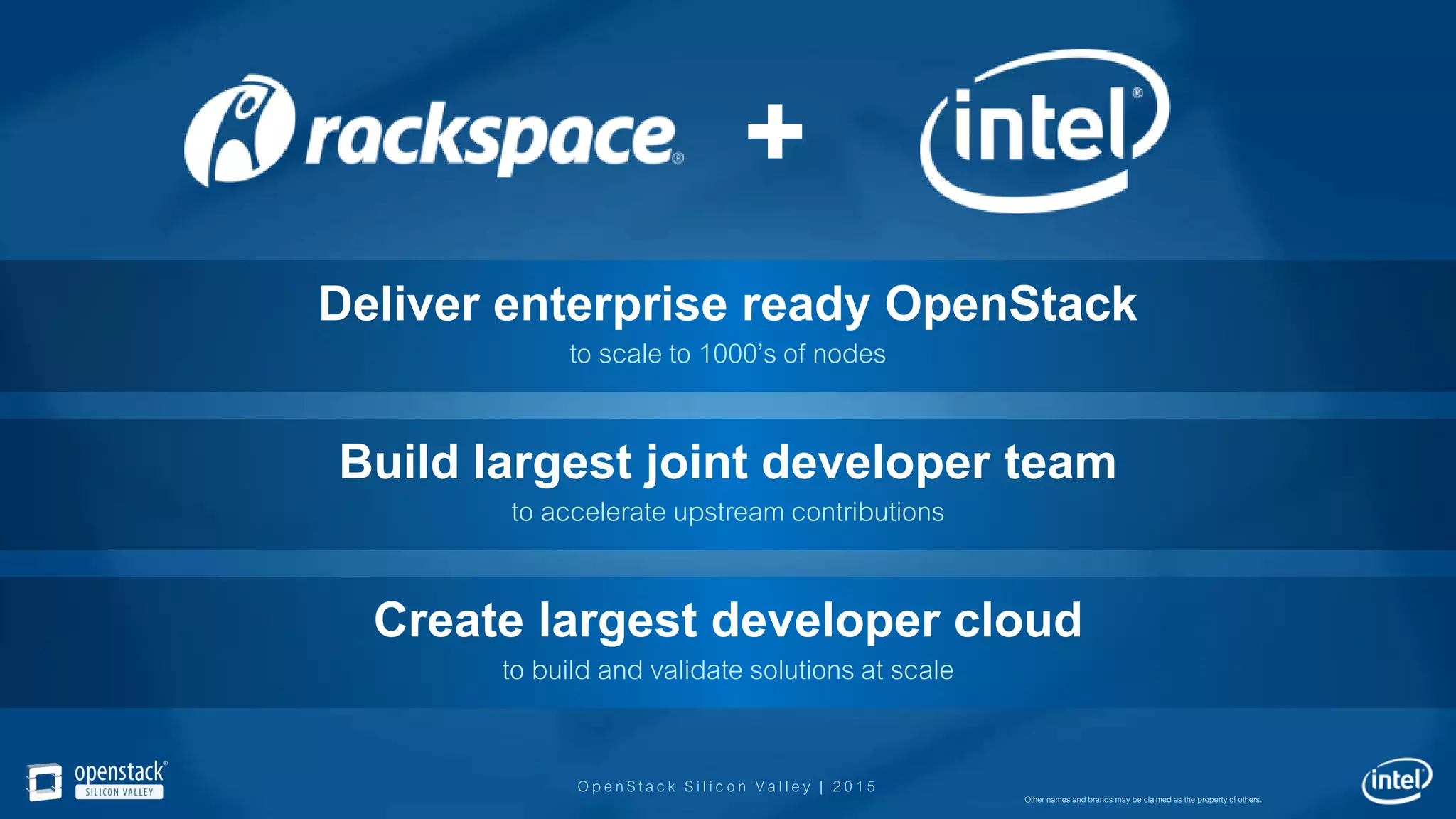 OpenStack Silicon Valley | 2015
Deliver enterprise ready OpenStack
to scale to 1000’s of nodes
Build largest joint developer team
to accelerate upstream contributions
Create largest developer cloud
to build and validate solutions at scale
Other names and brands may be claimed as the property of others.
 
