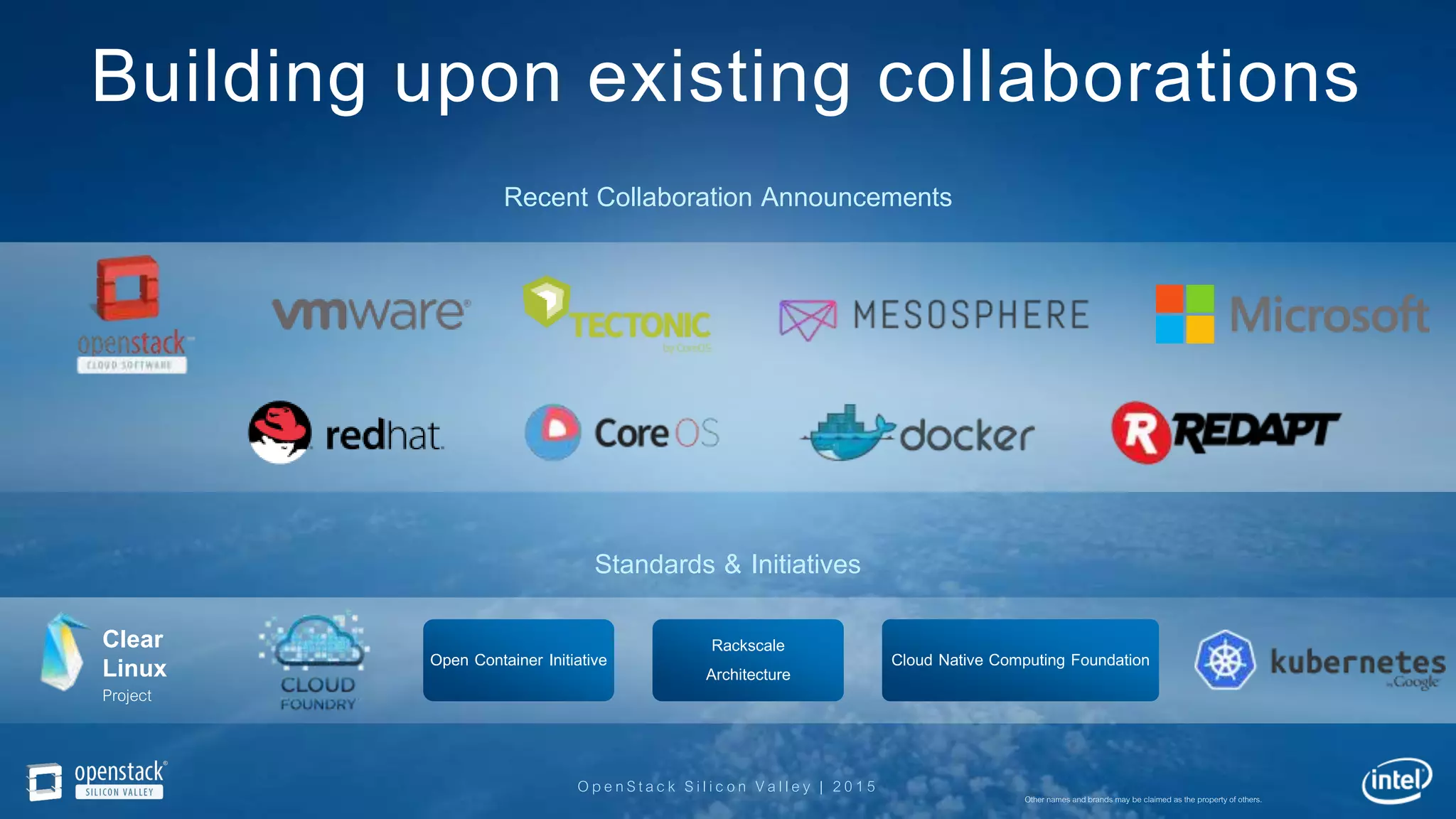 OpenStack Silicon Valley | 2015
Building upon existing collaborations
Rackscale
Architecture
Open Container Initiative
Clear
Linux
Project
Cloud Native Computing Foundation
Standards & Initiatives
Recent Collaboration Announcements
Other names and brands may be claimed as the property of others.
 