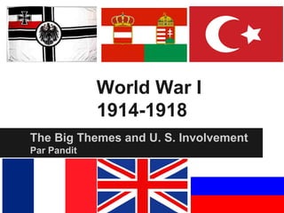 World War I
             1914-1918
The Big Themes and U. S. Involvement
Par Pandit
 