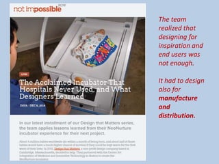 The team
realized that
designing for
inspiration and
end users was
not enough.
It had to design
also for
manufacture
and
distribution.
 