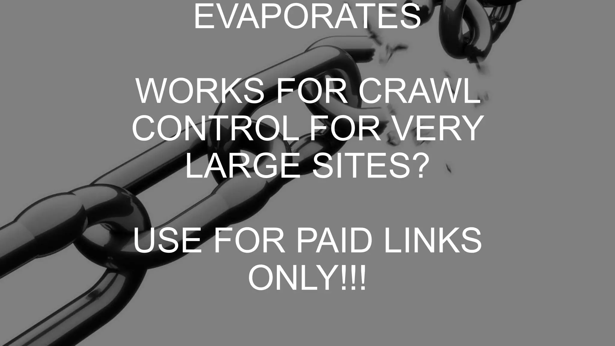 EVAPORATES
WORKS FOR CRAWL
CONTROL FOR VERY
LARGE SITES?
USE FOR PAID LINKS
ONLY!!!
 