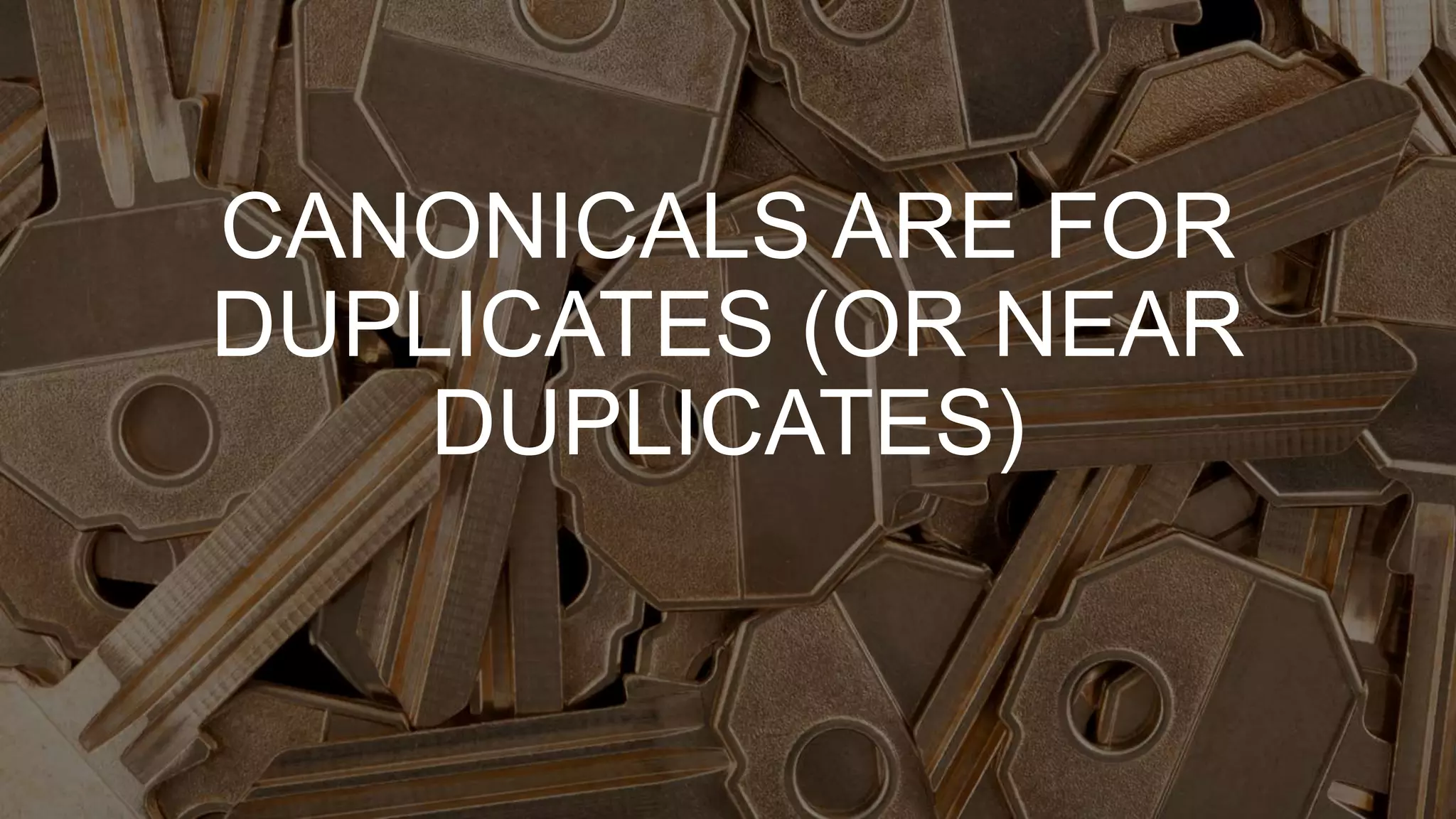 CANONICALS ARE FOR
DUPLICATES (OR NEAR
DUPLICATES)
 
