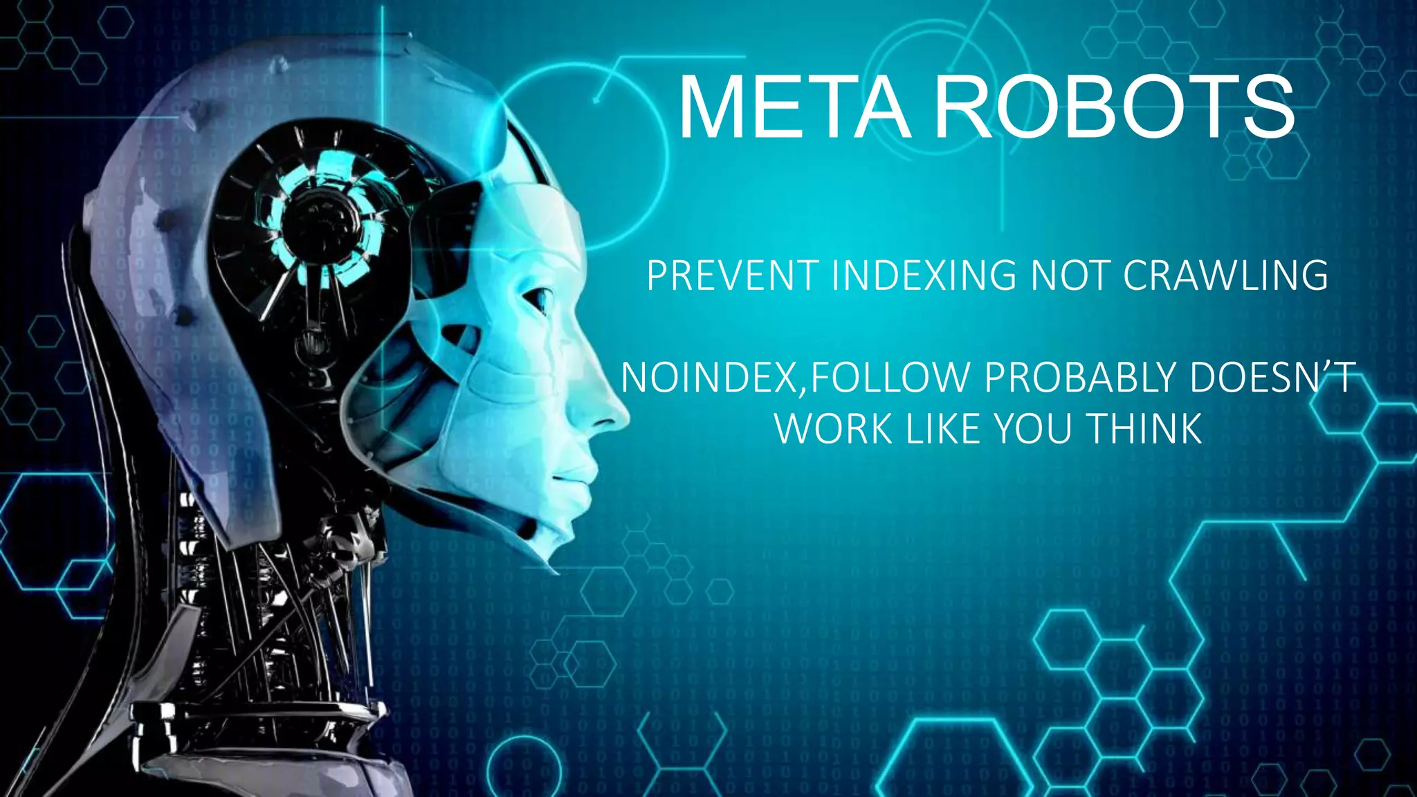META ROBOTS
PREVENT INDEXING NOT CRAWLING
NOINDEX,FOLLOW PROBABLY DOESN’T
WORK LIKE YOU THINK
 