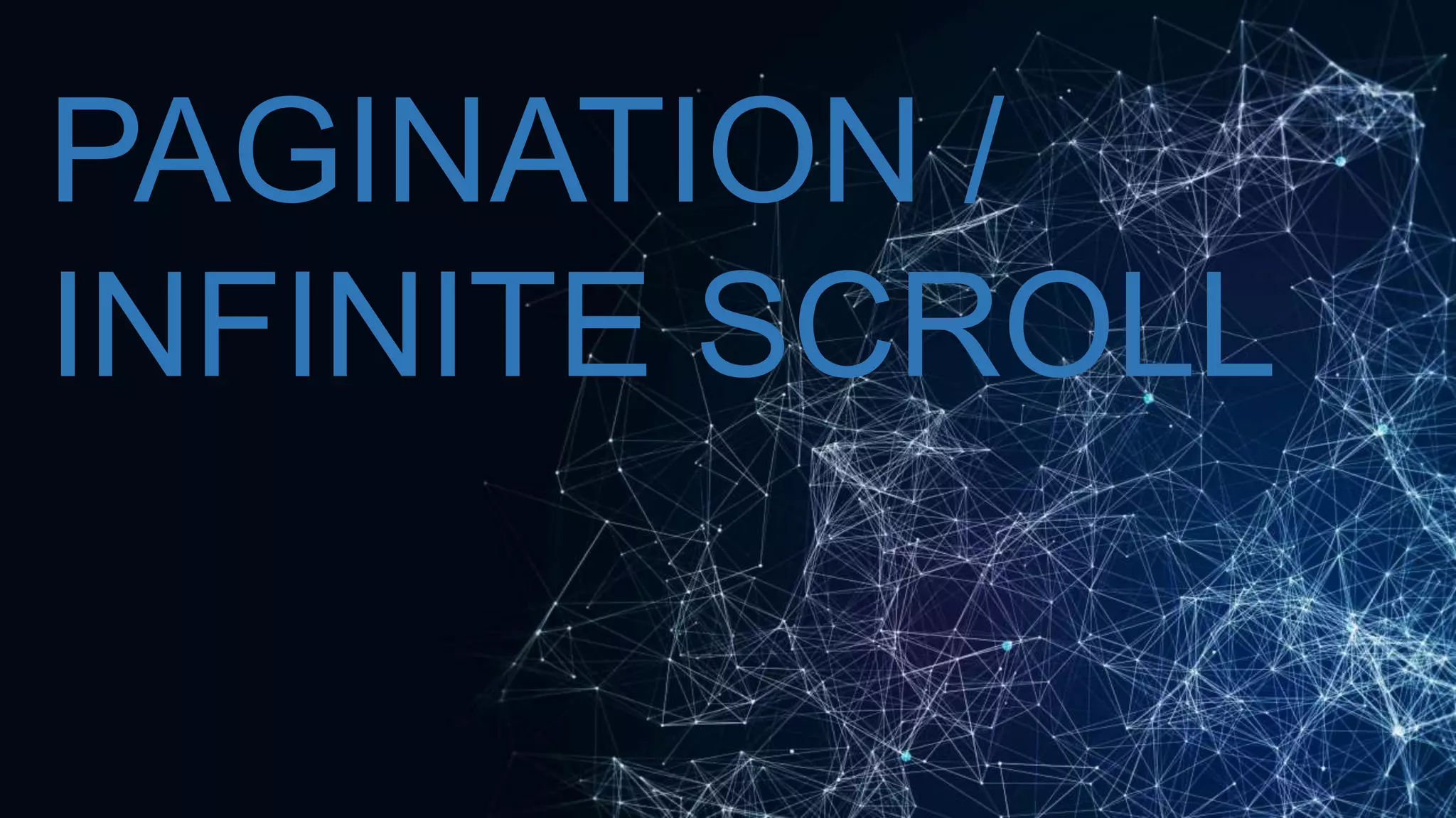 PAGINATION /
INFINITE SCROLL
 