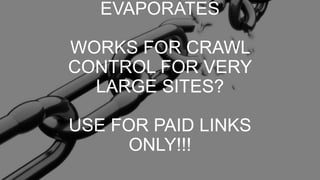 EVAPORATES
WORKS FOR CRAWL
CONTROL FOR VERY
LARGE SITES?
USE FOR PAID LINKS
ONLY!!!
 