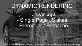 DYNAMIC RENDERING
- Javascript
- Single Page JS sites
- Prerender / Precache
(https://developers.google.com/search/docs/guides/dynamic-rendering)
 