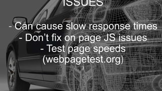 ISSUES
- Can cause slow response times
- Don’t fix on page JS issues
- Test page speeds
(webpagetest.org)
)
 