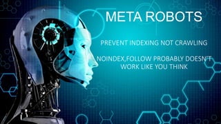 META ROBOTS
PREVENT INDEXING NOT CRAWLING
NOINDEX,FOLLOW PROBABLY DOESN’T
WORK LIKE YOU THINK
 