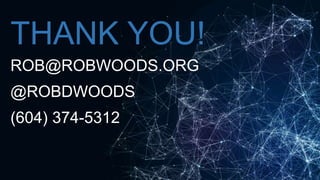 THANK YOU!
ROB@ROBWOODS.ORG
@ROBDWOODS
(604) 374-5312
 