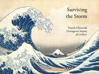 Surviving
the Storm
Patrick Olszowski
Outrageous Impact
@Civility1
 