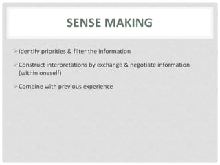 SENSE MAKING
Identify priorities & filter the information
Construct interpretations by exchange & negotiate information
(within oneself)
Combine with previous experience
 