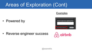Areas of Exploration (Cont) 
• 
Powered by 
• 
Reverseengineer success 
Examples 
@seanellis 
 