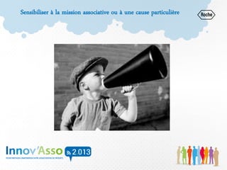 Sensibiliser à la mission associative ou à une cause particulière
 