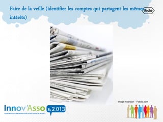 Faire de la veille (identifier les comptes qui partagent les mêmes
intérêts)
Image mearicon – Fotolia.com
 