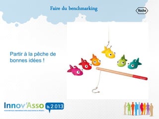 Faire du benchmarking
Partir à la pêche de
bonnes idées !
 