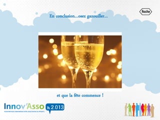 En conclusion…osez gazouiller…
et que la fête commence !
 