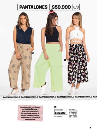 PANTALONES RH // PANTALONES RH // PANTALONES RH // PANTALONES RH // PANTALONES RH // PANT
Ref: 595201
Color: Surtido
6 >> 423425
8 >> 423426
10 >> 423427
12 >> 423428
Oferta pantalón.
PANTALÓN
$35.999
B
B
B
B
Escoge tu talla y te llegará
un PANTALÓN igual o
diferente al de la foto.
No cuenta para suma de
puntos y pedido minimo.
No se aceptan cambios ni
devoluciones.
PANTALONES $59.999 C/U
B
 
