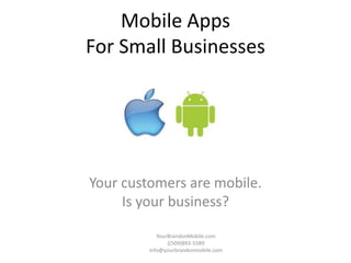 Mobile Apps
For Small Businesses




Your customers are mobile.
     Is your business?

            YourBrandonMobile.com
                ((509)893-5589
         info@yourbrandonmobile.com
 