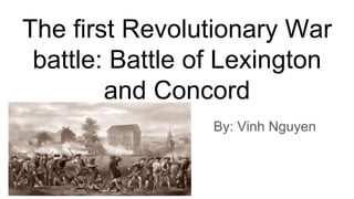 The first Revolutionary War
battle: Battle of Lexington
and Concord
By: Vinh Nguyen
 