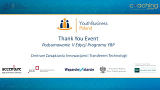 Thank You Event
Podsumowanie	V	Edycji	Programu	YBP
Centrum	Zarządzania	Innowacjami	i	Transferem	Technologii
 